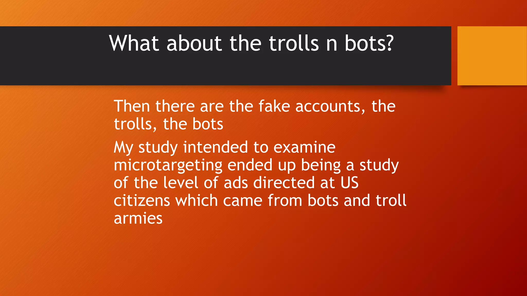 What about the trolls n bots?
Then there are the fake accounts, the
trolls, the bots
My study intended to examine
microtargeting ended up being a study
of the level of ads directed at US
citizens which came from bots and troll
armies
 