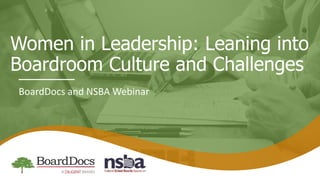Women in Leadership: Leaning into
Boardroom Culture and Challenges
BoardDocs and NSBA Webinar
 