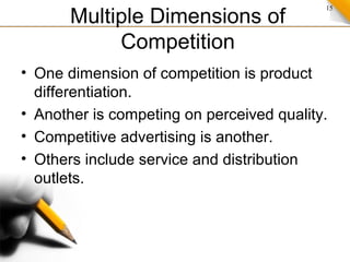 15
Multiple Dimensions of
Competition
• One dimension of competition is product
differentiation.
• Another is competing on perceived quality.
• Competitive advertising is another.
• Others include service and distribution
outlets.
 