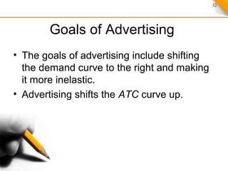 32
Goals of Advertising
• The goals of advertising include shifting
the demand curve to the right and making
it more inelastic.
• Advertising shifts the ATC curve up.
 