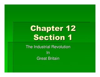Chapter 12
   Section 1
The Industrial Revolution
           In
      Great Britain
 