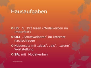 Hausaufgaben
 LB: S. 192 lesen (Modalverben im
Imperfekt)
 OL: „Struwwelpeter“ im Internet
nachschlagen
 Nebensatz mit „dass“, „als“, „wenn“,
Wortstellung
 SA: mit Modalverben
Dec 1 Session 51
 