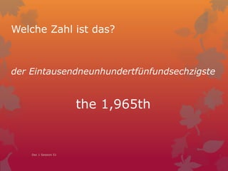 Welche Zahl ist das?
der Eintausendneunhundertfünfundsechzigste
the 1,965th
Dec 1 Session 51
 