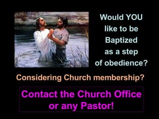 Would YOU like to be Baptized as a step of obedience? Considering Church membership? Contact the Church Office or any Pastor! 