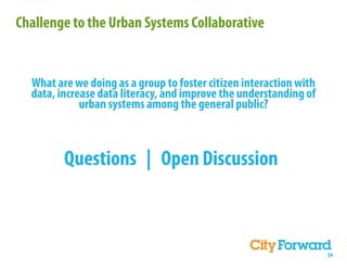 Challenge to the Urban Systems Collaborative


  What are we doing as a group to foster citizen interaction with
  data, increase data literacy, and improve the understanding of
             urban systems among the general public?



         Questions | Open Discussion



                                                                    34
 