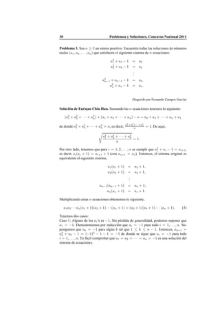 30 Problemas y Soluciones, Concurso Nacional 2011
Problema 3. Sea n ≥ 3 un entero positivo. Encuentra todas las soluciones de n´umeros
reales (a1, a2, . . . , an) que satisfacen el siguiente sistema de n ecuaciones:
a2
1 + a1 − 1 = a2
a2
2 + a2 − 1 = a3
...
a2
n−1 + an−1 − 1 = an
a2
n + an − 1 = a1.
(Sugerido por Fernando Campos Garc´ıa)
Soluci´on de Enrique Chiu Han. Sumando las n ecuaciones tenemos lo siguiente:
(a2
1 + a2
2 + · · · + a2
n) + (a1 + a2 + · · · + an) − n = a2 + a3 + · · · + an + a1
de donde a2
1 + a2
2 + · · · + a2
n = n, es decir,
a2
1+a2
2+···+a2
n
n = 1. De aqu´ı,
€
a2
1 + a2
2 + · · · + a2
n
n
= 1.
Por otro lado, tenemos que para i = 1, 2, . . . , n se cumple que a2
i + ai − 1 = ai+1,
es decir, ai(ai + 1) = ai+1 + 1 (con an+1 = a1). Entonces, el sistema original es
equivalente al siguiente sistema,
a1(a1 + 1) = a2 + 1,
a2(a2 + 1) = a3 + 1,
...
an−1(an−1 + 1) = an + 1,
an(an + 1) = a1 + 1.
Multiplicando estas n ecuaciones obtenemos lo siguiente,
a1a2 · · · an(a1 + 1)(a2 + 1) · · · (an + 1) = (a2 + 1)(a3 + 1) · · · (an + 1). (3)
Tenemos dos casos:
Caso 1: Alguno de los ai’s es −1. Sin p´erdida de generalidad, podemos suponer que
a1 = −1. Demostraremos por inducci´on que ai = −1 para todo i = 1, . . . , n. Su-
pongamos que ak = −1 para alg´un k tal que 1 ≤ k ≤ n − 1. Entonces, ak+1 =
a2
k + ak − 1 = (−1)2
− 1 − 1 = −1 de donde se sigue que ai = −1 para todo
i = 1, . . . , n. Es f´acil comprobar que a1 = a2 = · · · = an = −1 es una soluci´on del
sistema de ecuaciones.
 