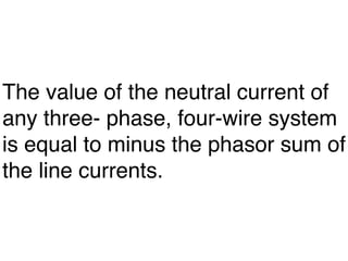 The value of the neutral current of
any three- phase, four-wire system
is equal to minus the phasor sum of
the line currents.
 