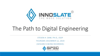 The Path to Digital Engineering
STEVEN H. DAM, PH.D., ESEP
THURSDAY, DECEMBER 12, 2019
(SESSION IS BEING RECORDED)
 