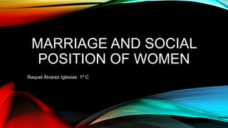 MARRIAGE AND SOCIAL
POSITION OF WOMEN
Raquel Álvarez Iglesias 1º C
 