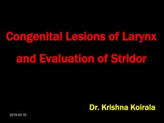 Congenital Lesions of Larynx
and Evaluation of Stridor
Dr. Krishna Koirala
2019-03-18
 