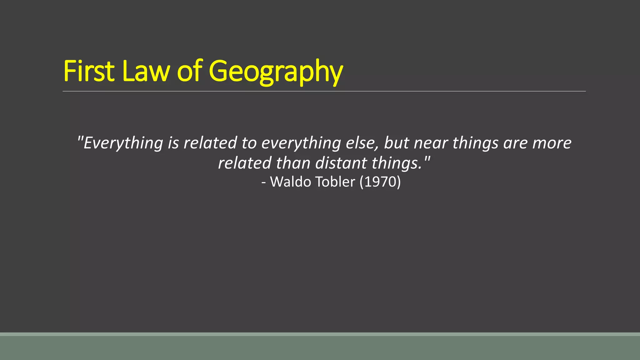 First Law of Geography
"Everything is related to everything else, but near things are more
related than distant things."
- Waldo Tobler (1970)
 