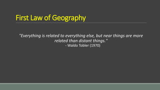 First Law of Geography
"Everything is related to everything else, but near things are more
related than distant things."
- Waldo Tobler (1970)
 