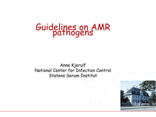Guidelines on AMR
pathogens
Anne Kjerulf
National Center for Infection Control
Statens Serum Institut
 