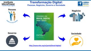 Transformação Digital:
Pessoas, Negócios, Governo e Sociedade
Pessoas
Negócios
Governo Sociedade
http://www.mbc.org.br/por...