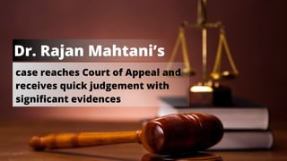 case reaches Court of Appeal and
receives quick judgement with
significant evidences
Dr. Rajan Mahtani’s
 