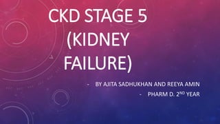 CKD STAGE 5
(KIDNEY
FAILURE)
- BY AJITA SADHUKHAN AND REEYA AMIN
- PHARM D. 2ND YEAR
 