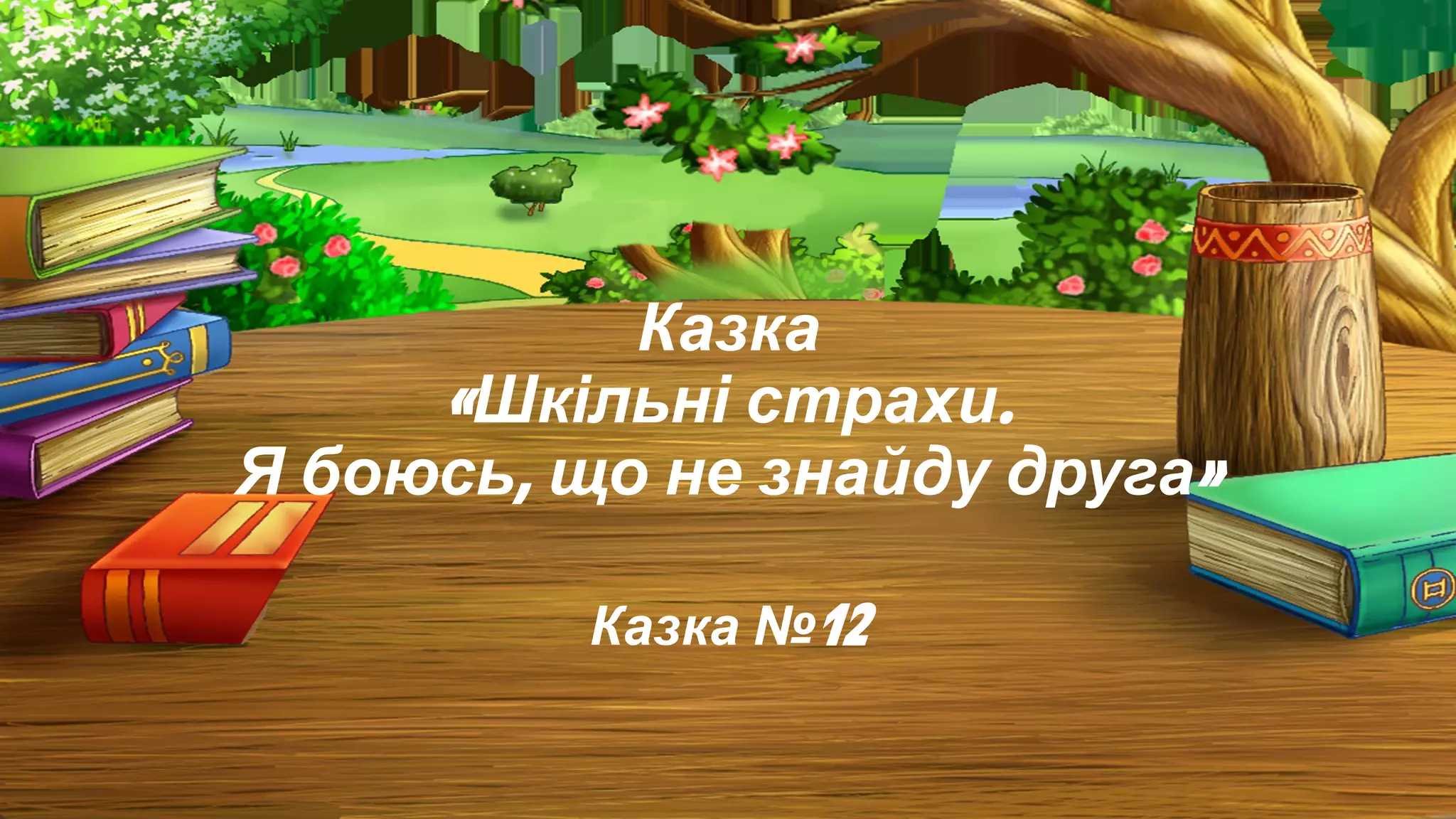 Казка
«Шкільні страхи.
Я боюсь, що не знайду друга»
Казка №12
 