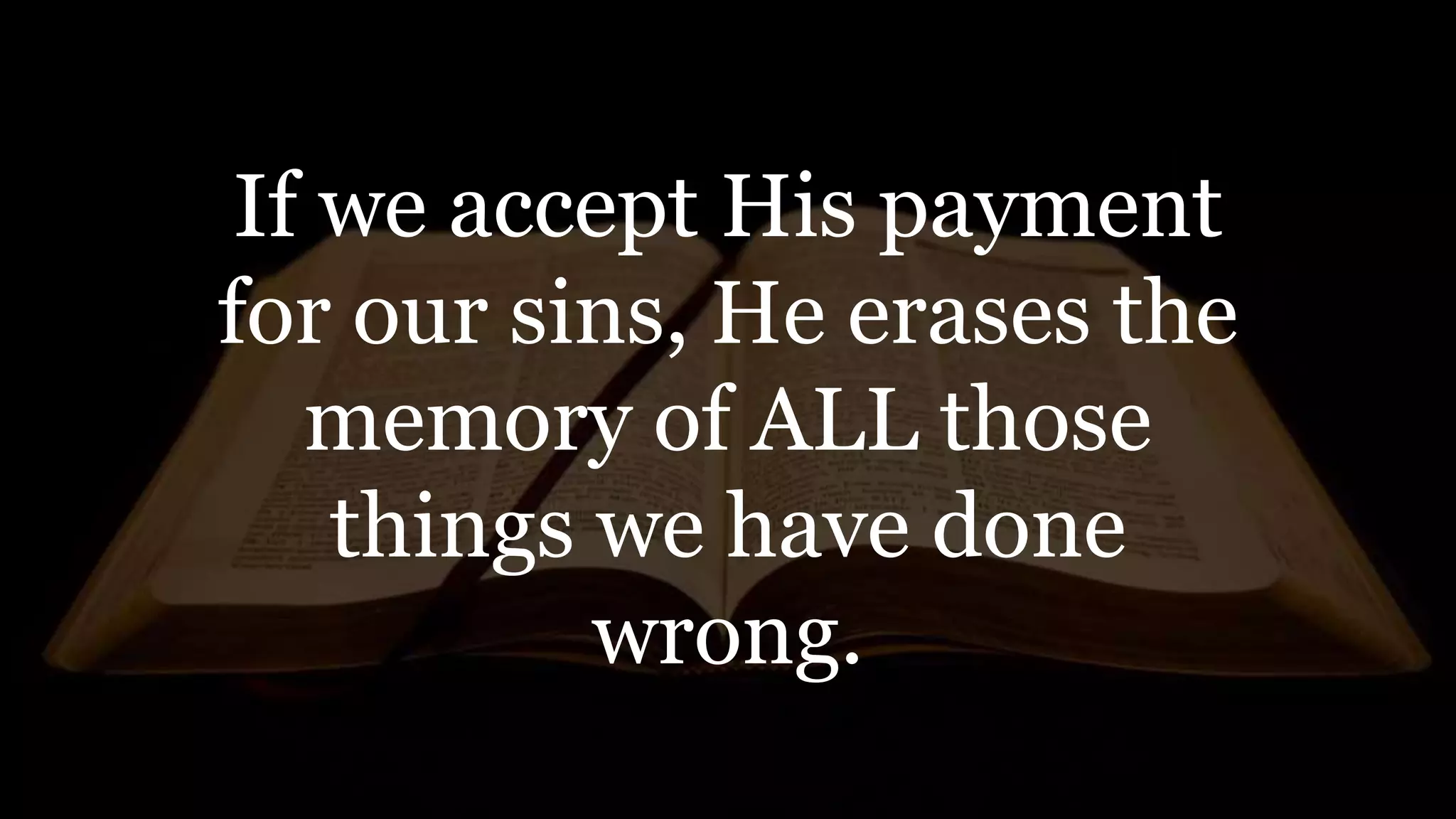 If we accept His payment
for our sins, He erases the
memory of ALL those
things we have done
wrong.
 