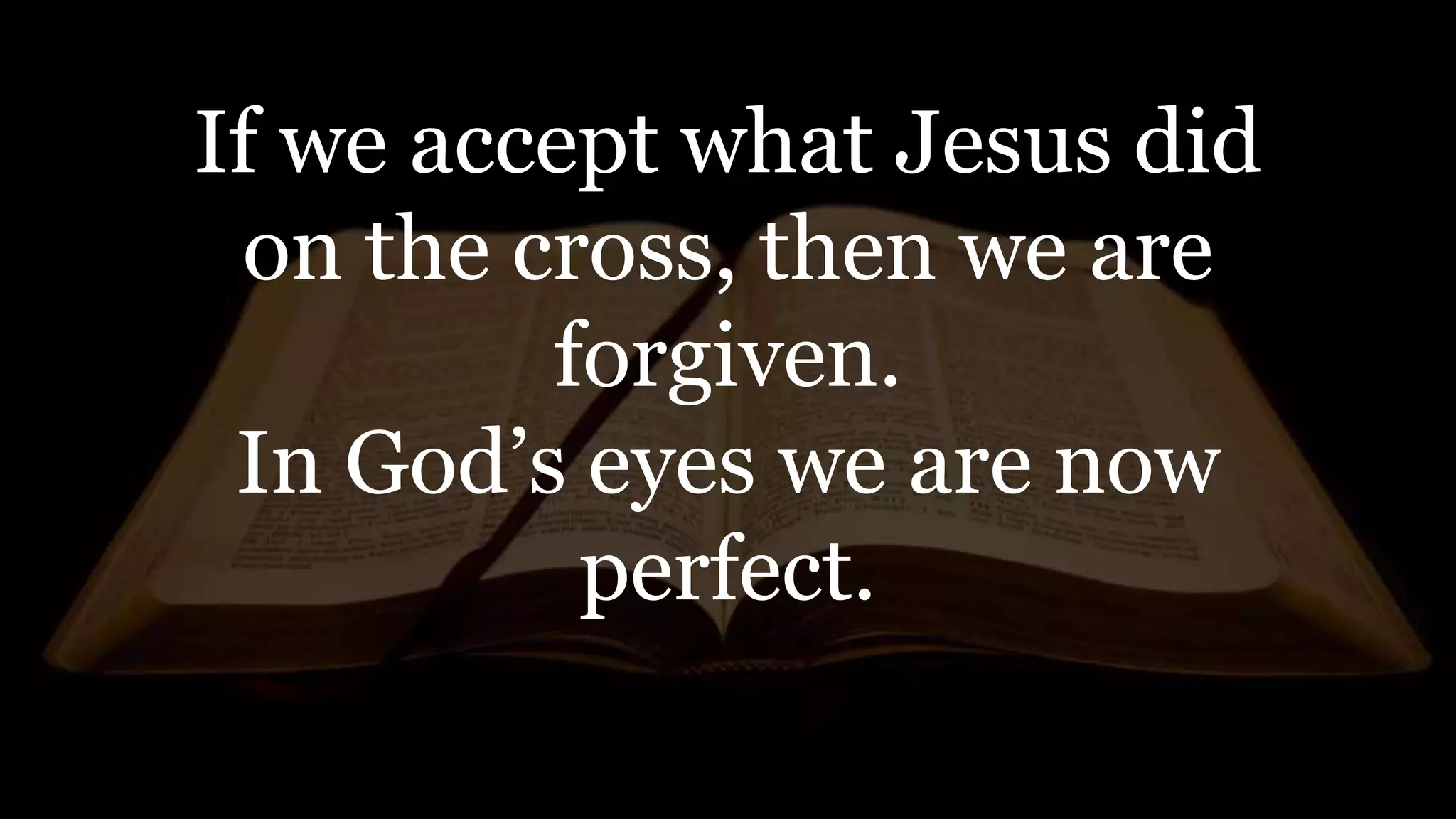 If we accept what Jesus did
on the cross, then we are
forgiven.
In God’s eyes we are now
perfect.
 