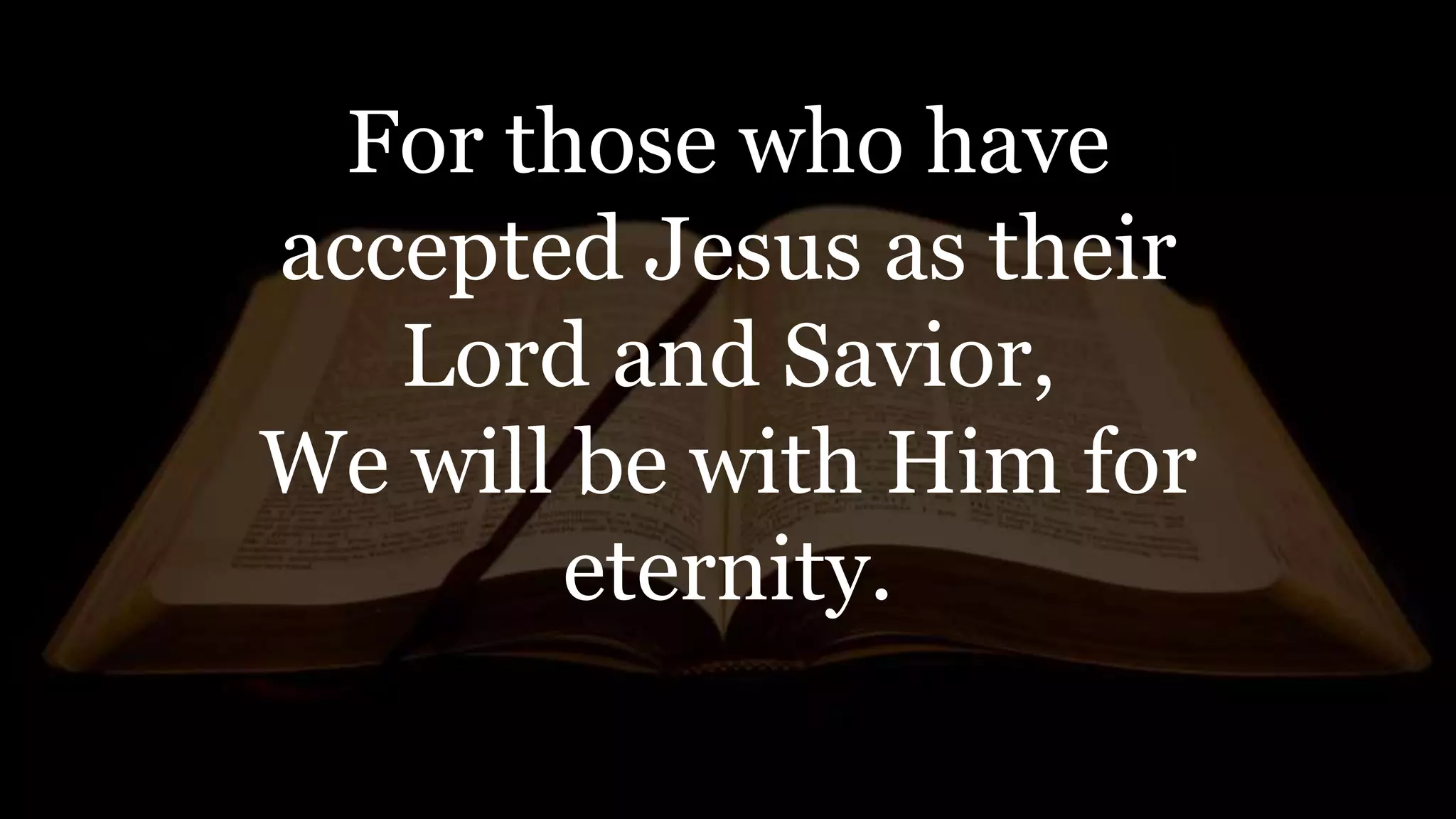 For those who have
accepted Jesus as their
Lord and Savior,
We will be with Him for
eternity.
 