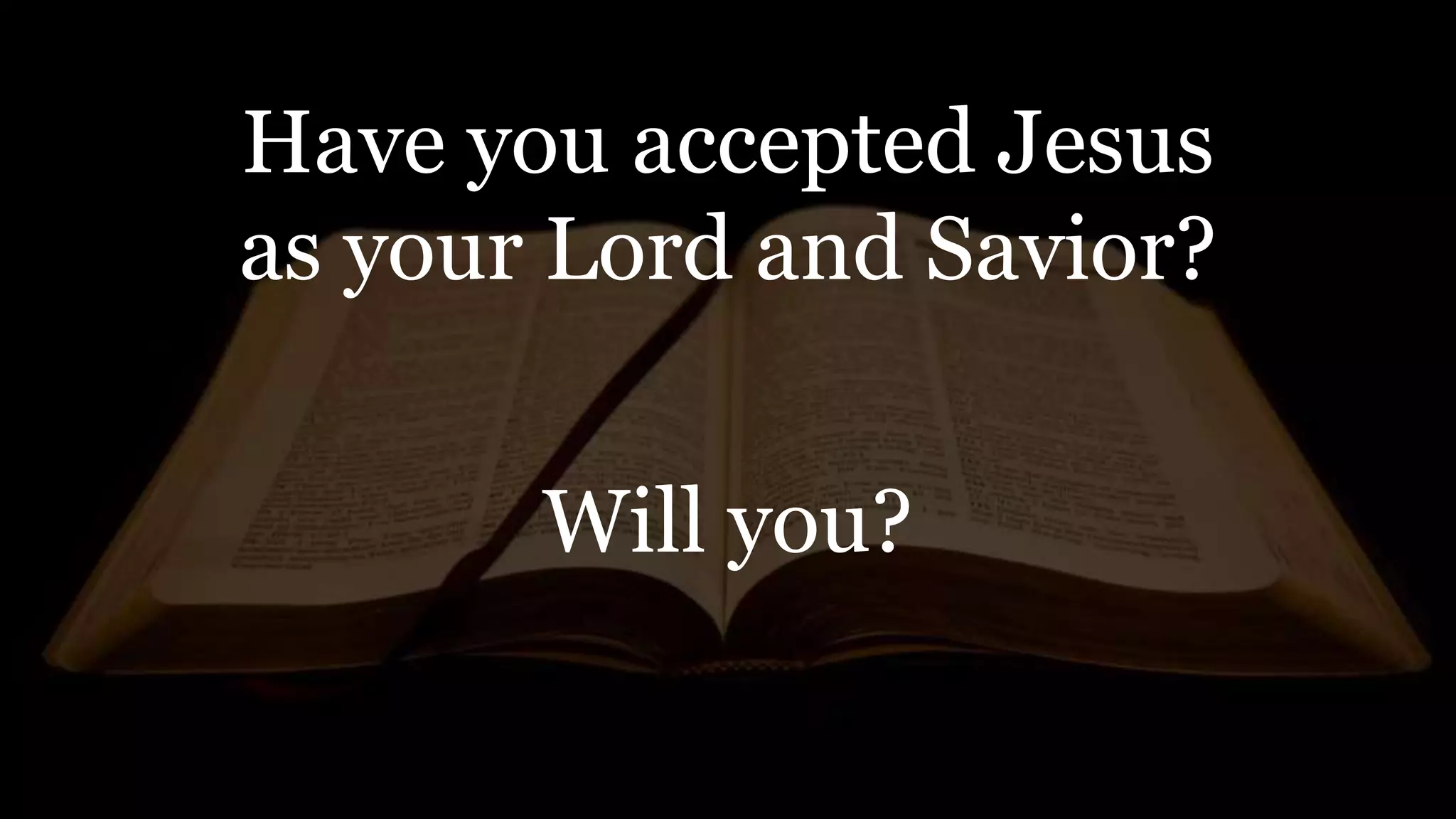 Have you accepted Jesus
as your Lord and Savior?
Will you?
 