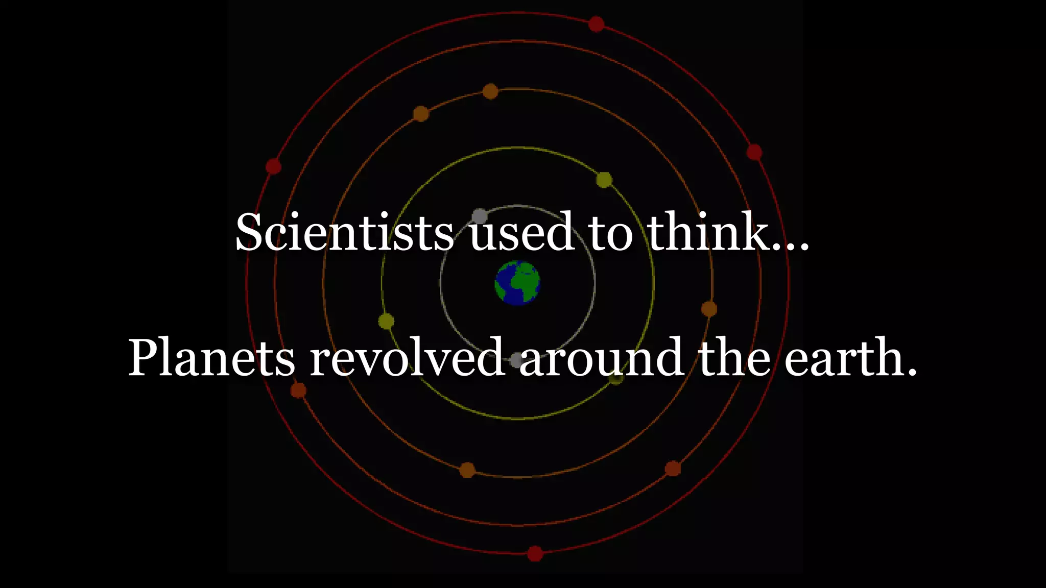 Scientists used to think...
Planets revolved around the earth.
 