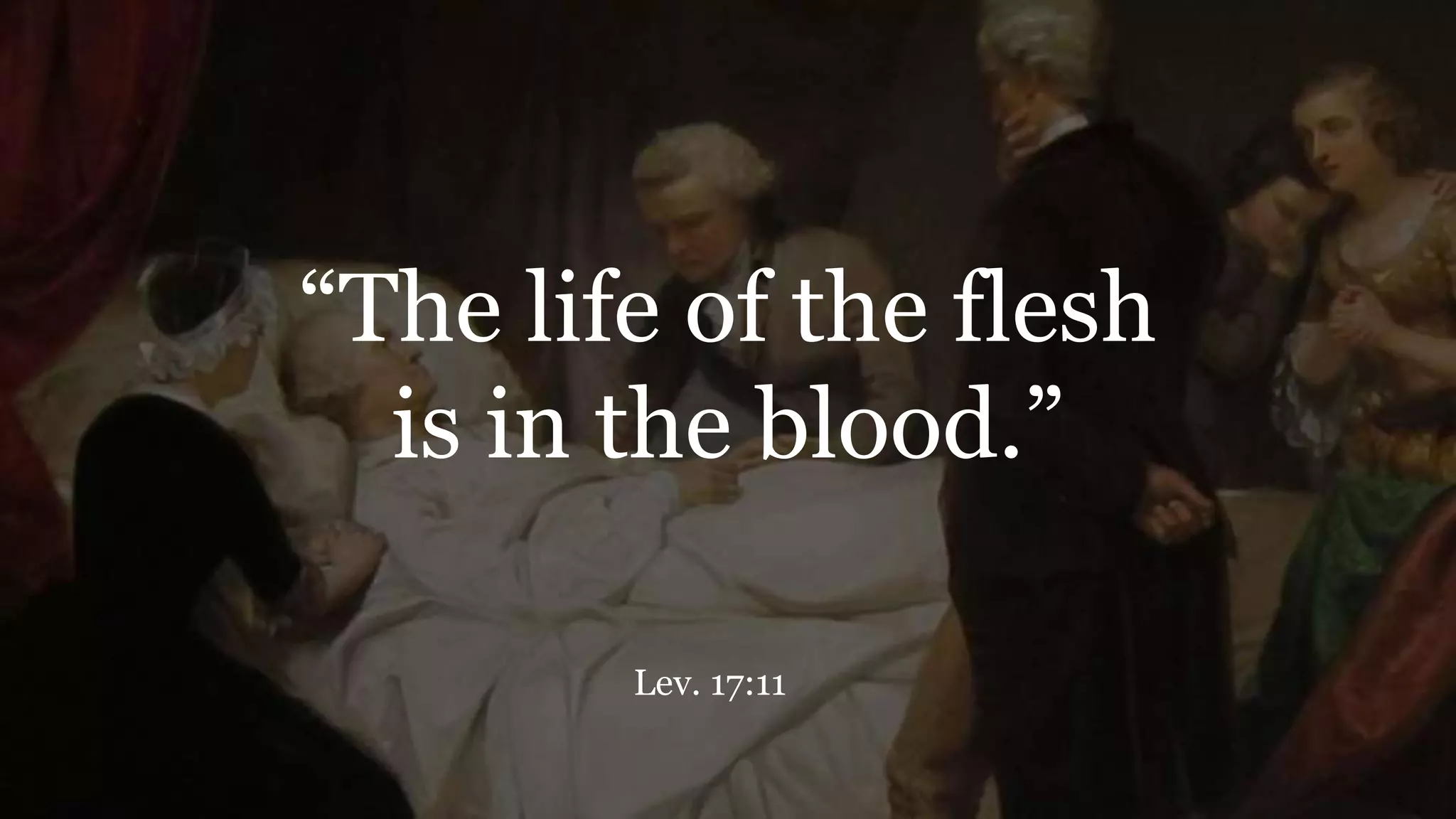 “The life of the flesh
is in the blood.”
Lev. 17:11
 