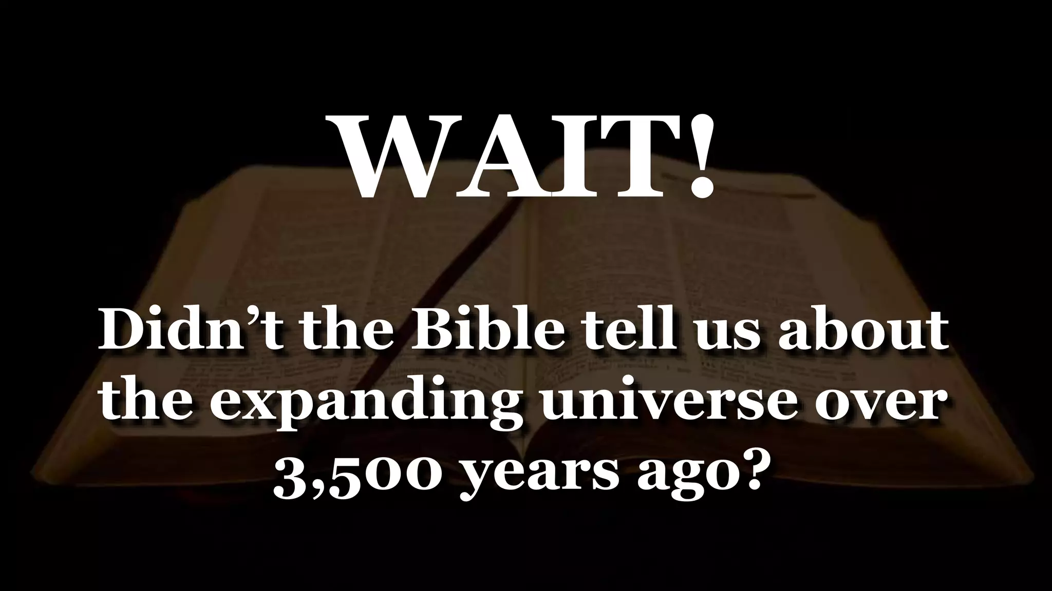 WAIT!
Didn’t the Bible tell us about
the expanding universe over
3,500 years ago?
 
