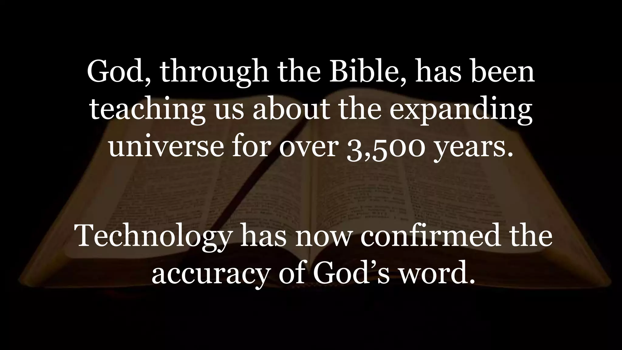 God, through the Bible, has been
teaching us about the expanding
universe for over 3,500 years.
Technology has now confirmed the
accuracy of God’s word.
 