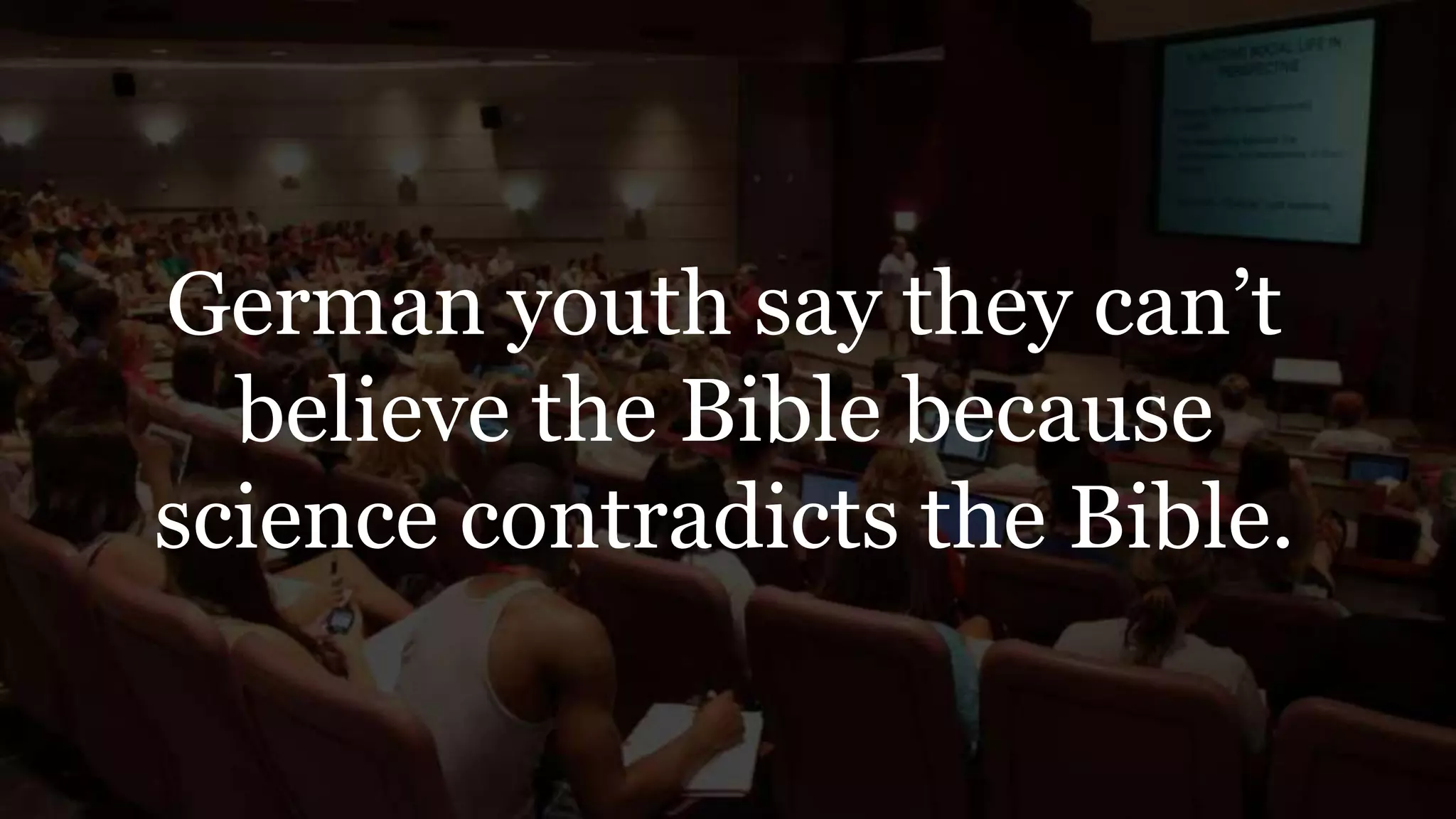 German youth say they can’t
believe the Bible because
science contradicts the Bible.
 