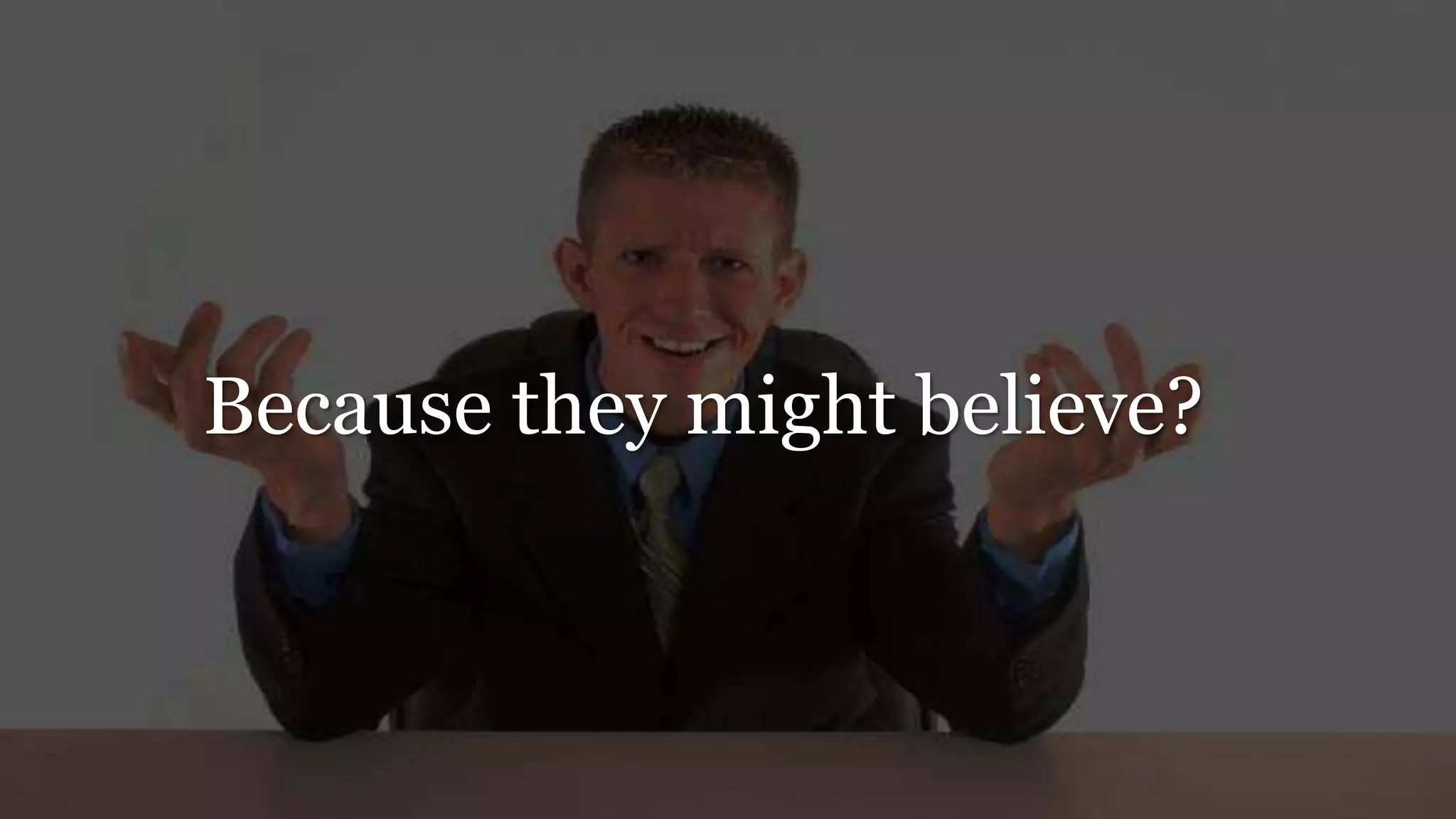 Because they might believe?
 