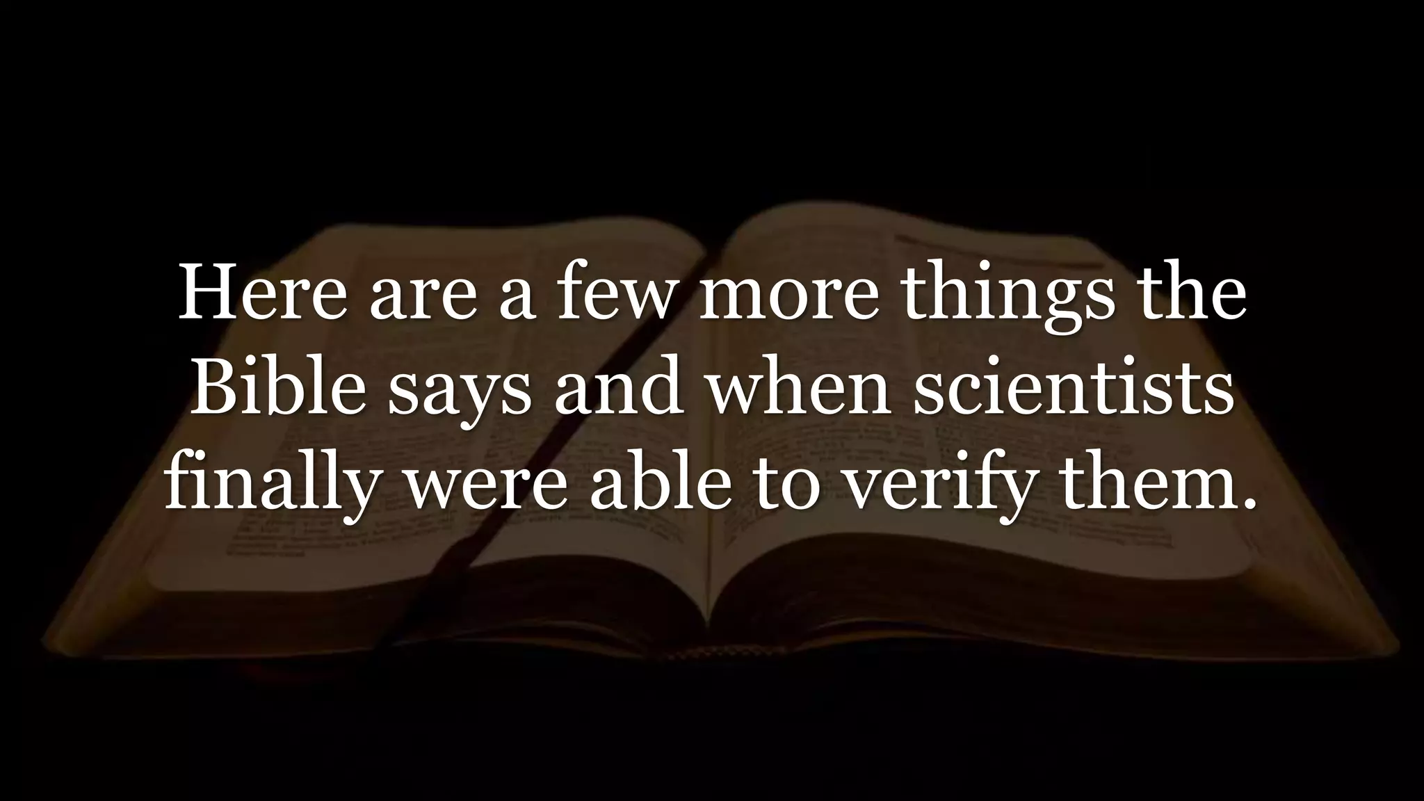 Here are a few more things the
Bible says and when scientists
finally were able to verify them.
 