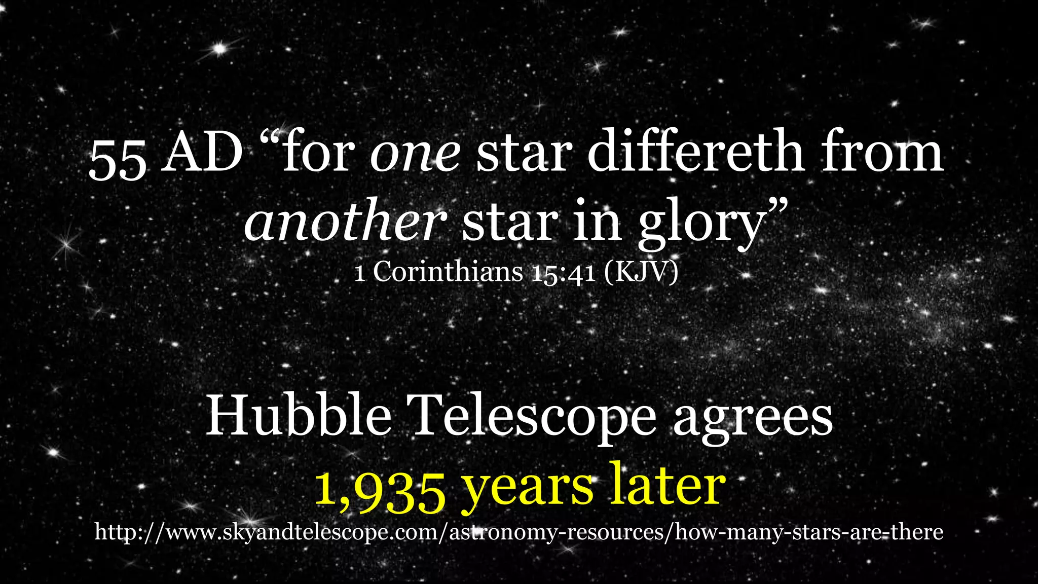 55 AD “for one star differeth from
another star in glory”
1 Corinthians 15:41 (KJV)
Hubble Telescope agrees
1,935 years later
http://www.skyandtelescope.com/astronomy-resources/how-many-stars-are-there
 