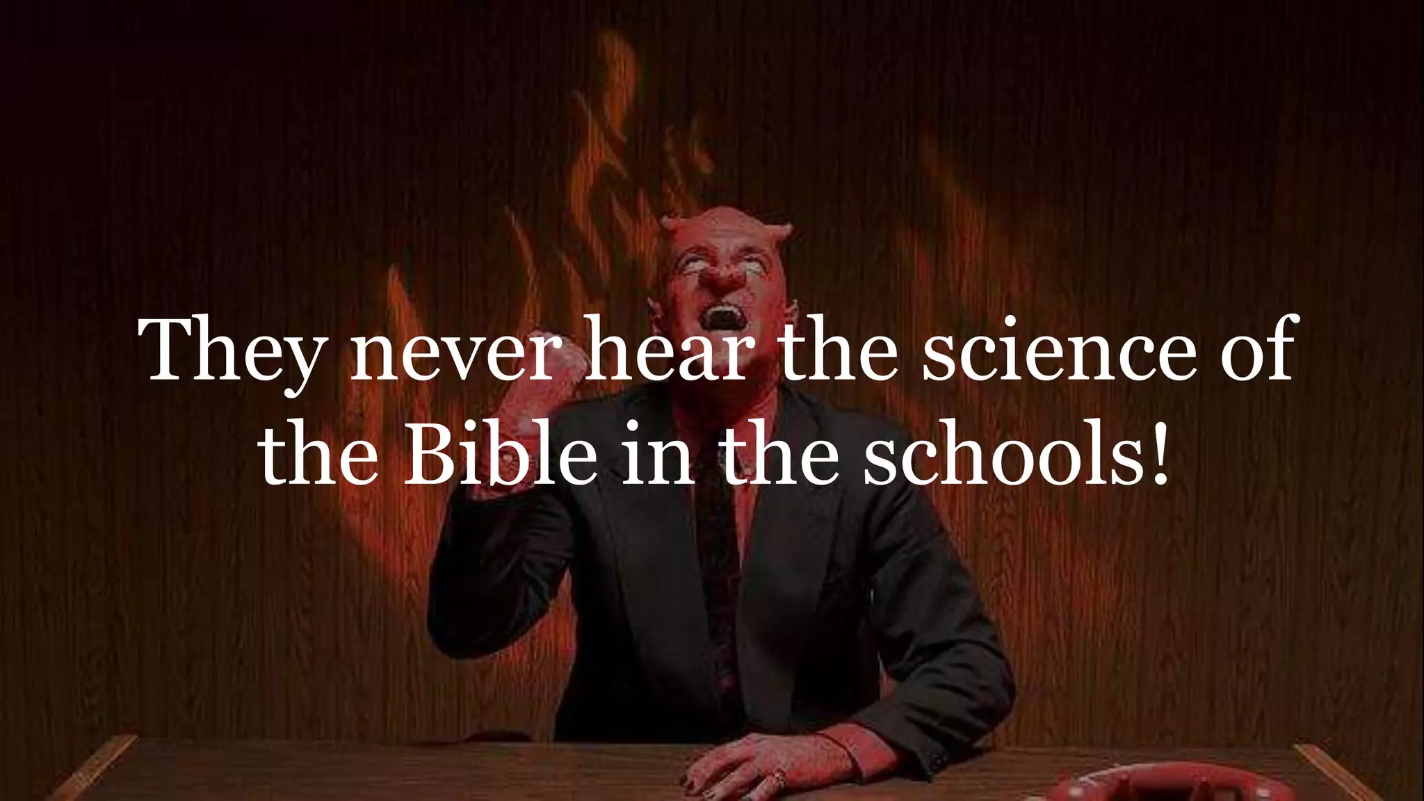 They never hear the science of
the Bible in the schools!
 