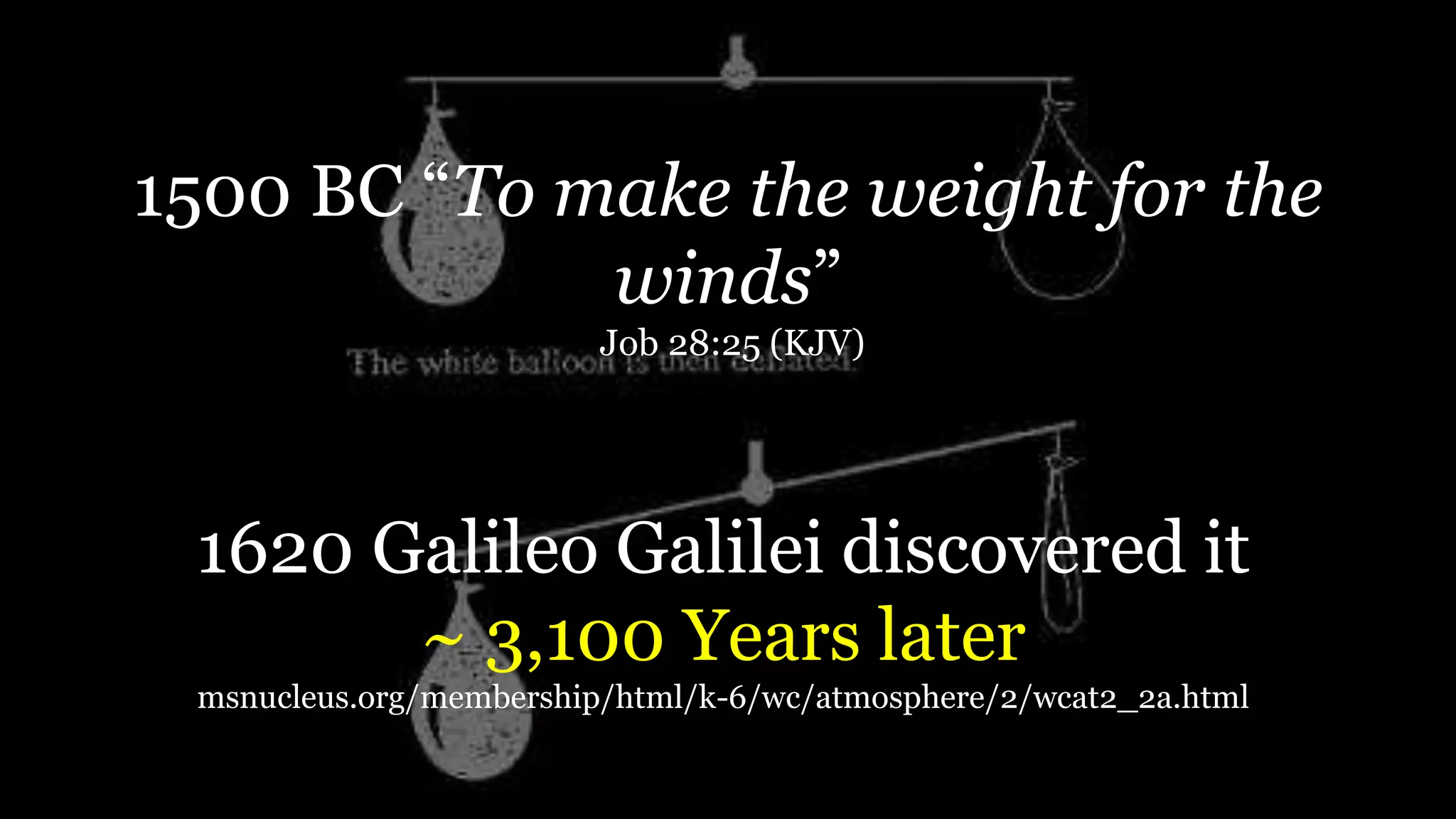1500 BC “To make the weight for the
winds”
Job 28:25 (KJV)
1620 Galileo Galilei discovered it
~ 3,100 Years later
msnucleus.org/membership/html/k-6/wc/atmosphere/2/wcat2_2a.html
 