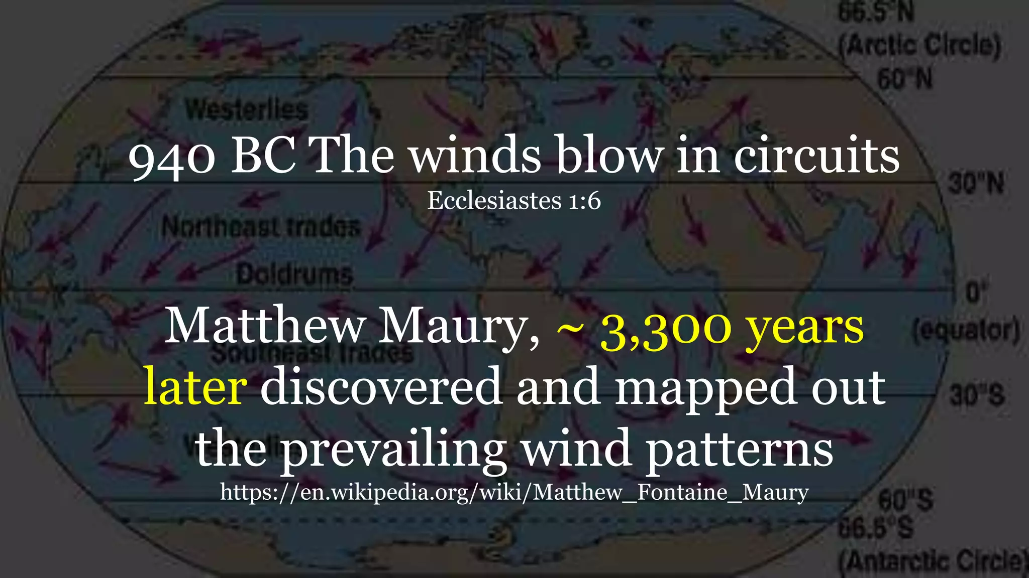 940 BC The winds blow in circuits
Ecclesiastes 1:6
Matthew Maury, ~ 3,300 years
later discovered and mapped out
the prevailing wind patterns
https://en.wikipedia.org/wiki/Matthew_Fontaine_Maury
 