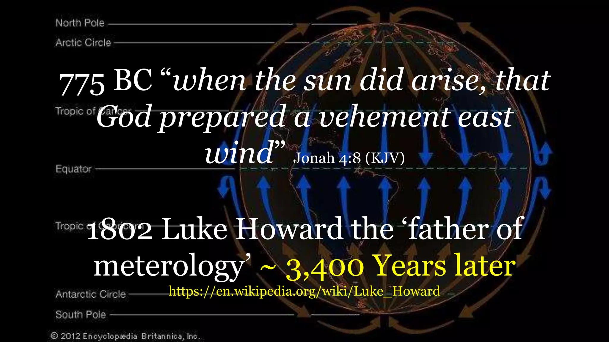 775 BC “when the sun did arise, that
God prepared a vehement east
wind” Jonah 4:8 (KJV)
1802 Luke Howard the ‘father of
meterology’ ~ 3,400 Years later
https://en.wikipedia.org/wiki/Luke_Howard
 