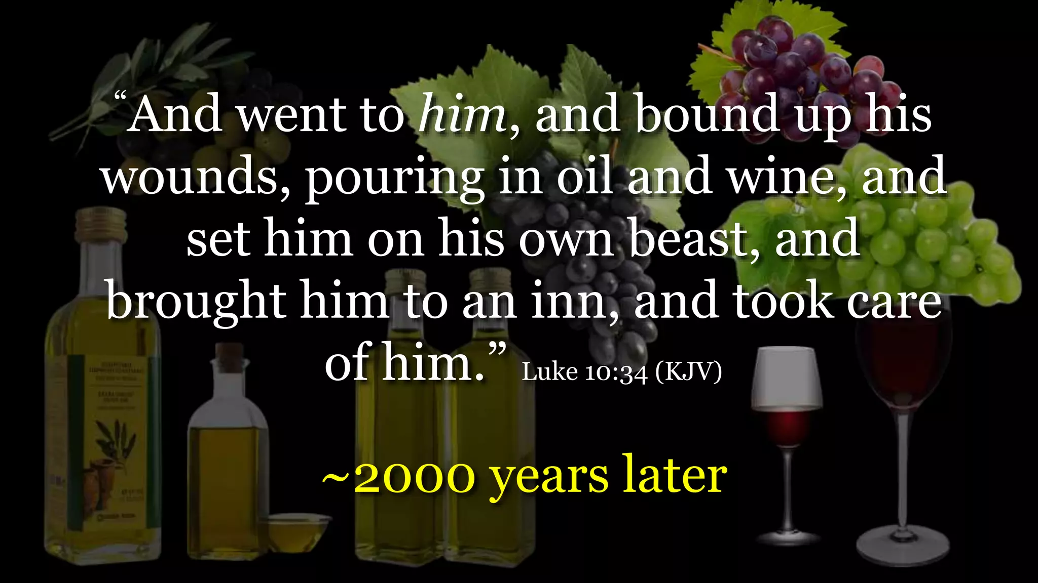 “And went to him, and bound up his
wounds, pouring in oil and wine, and
set him on his own beast, and
brought him to an inn, and took care
of him.” Luke 10:34 (KJV)
~2000 years later
 