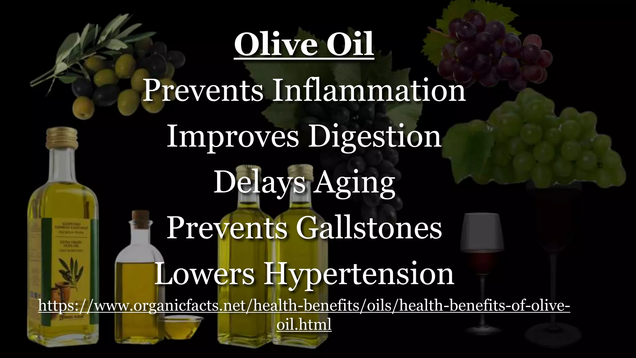 Olive Oil
Prevents Inflammation
Improves Digestion
Delays Aging
Prevents Gallstones
Lowers Hypertension
https://www.organicfacts.net/health-benefits/oils/health-benefits-of-olive-
oil.html
 