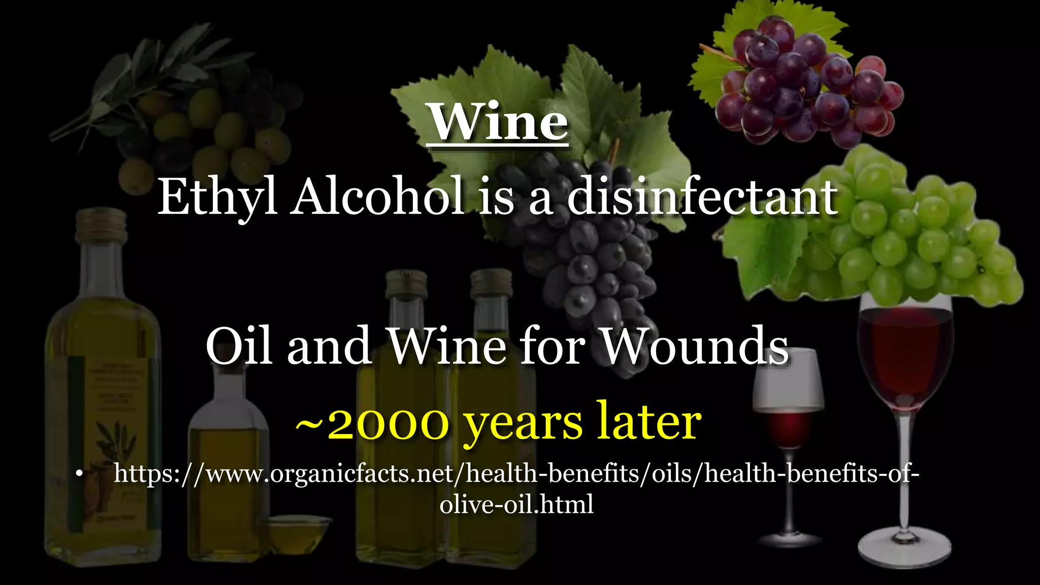 Wine
Ethyl Alcohol is a disinfectant
Oil and Wine for Wounds
~2000 years later
• https://www.organicfacts.net/health-benefits/oils/health-benefits-of-
olive-oil.html
 