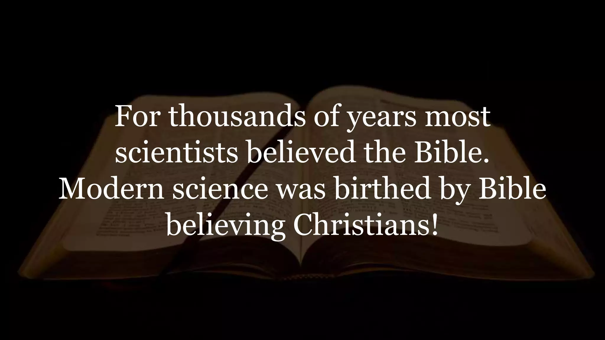 For thousands of years most
scientists believed the Bible.
Modern science was birthed by Bible
believing Christians!
 