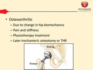 • Osteoarthritis
– Due to change in hip biomechanics
– Pain and stiffness
– Physiotherapy treatment
– Later trochanteric osteotomy or THR
 