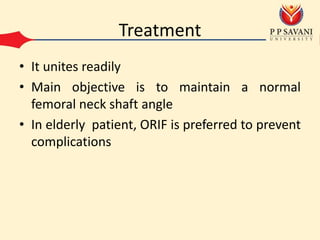 Treatment
• It unites readily
• Main objective is to maintain a normal
femoral neck shaft angle
• In elderly patient, ORIF is preferred to prevent
complications
 