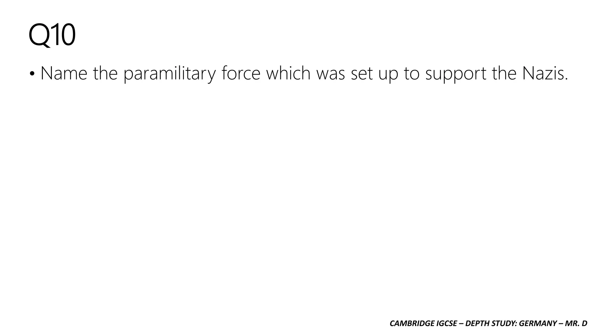 CAMBRIDGE IGCSE – DEPTH STUDY: GERMANY – MR. D
Q10
• Name the paramilitary force which was set up to support the Nazis.
 