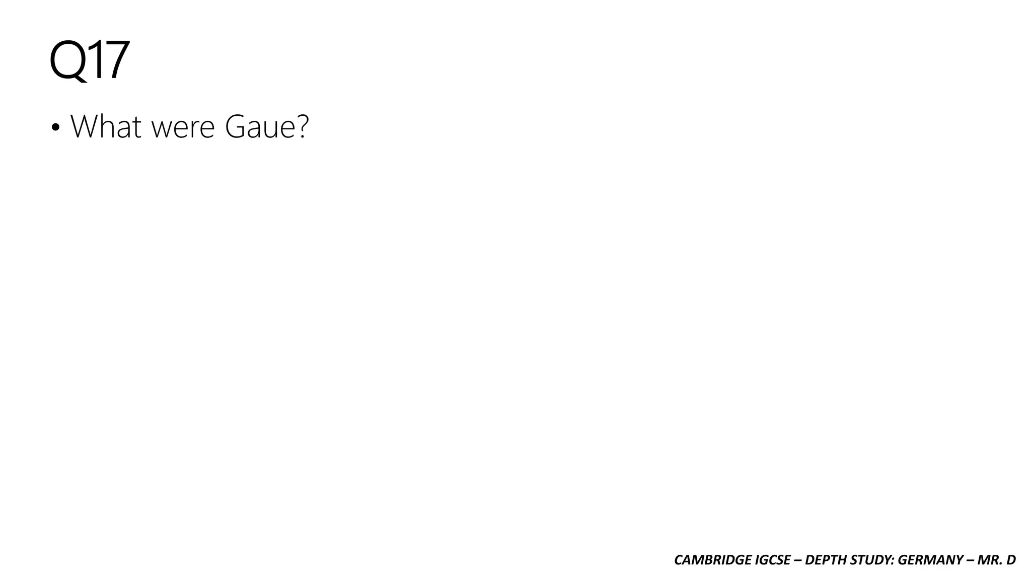 CAMBRIDGE IGCSE – DEPTH STUDY: GERMANY – MR. D
Q17
• What were Gaue?
 