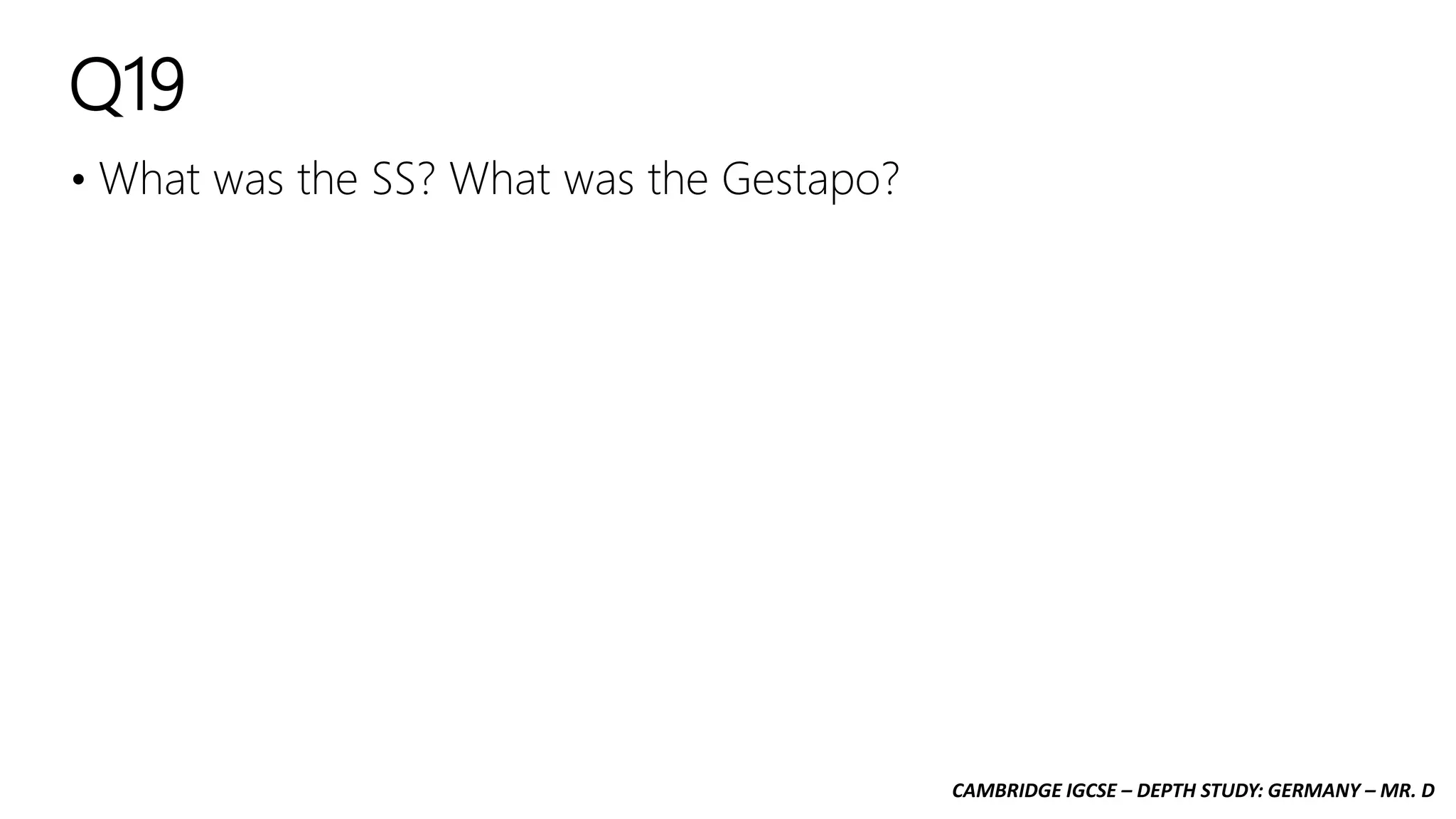 CAMBRIDGE IGCSE – DEPTH STUDY: GERMANY – MR. D
Q19
• What was the SS? What was the Gestapo?
 
