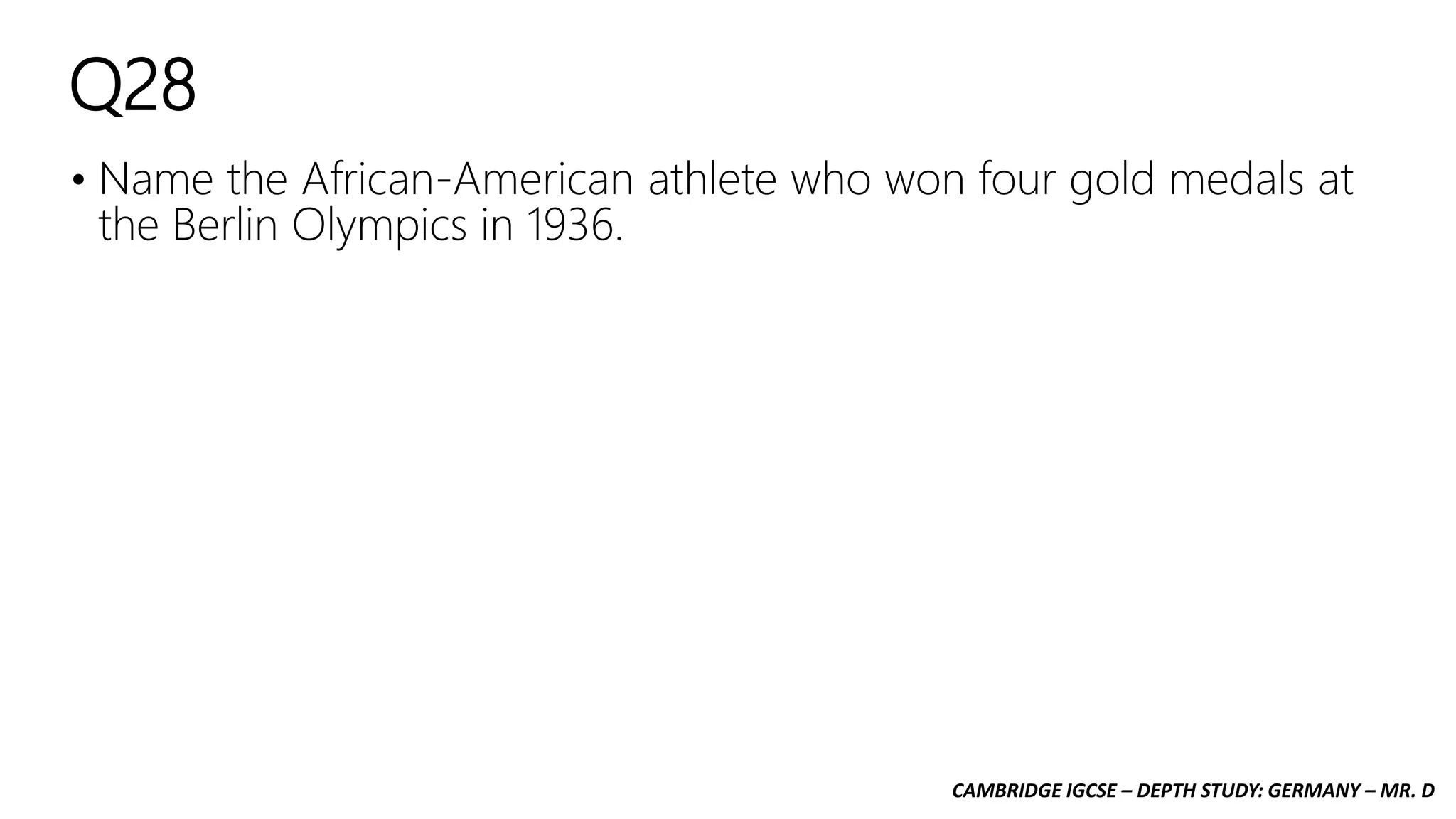 CAMBRIDGE IGCSE – DEPTH STUDY: GERMANY – MR. D
Q28
• Name the African-American athlete who won four gold medals at
the Berlin Olympics in 1936.
 