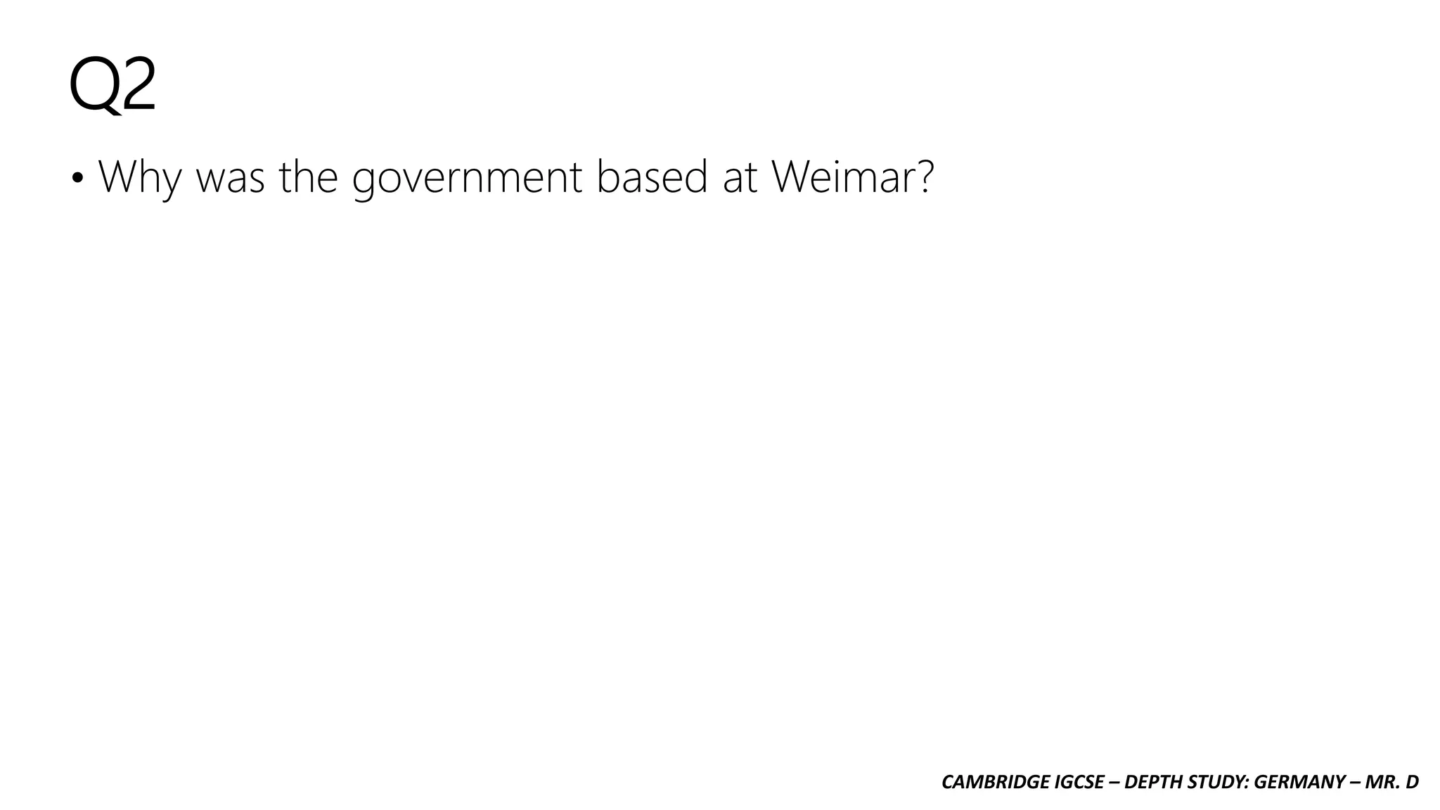 CAMBRIDGE IGCSE – DEPTH STUDY: GERMANY – MR. D
Q2
• Why was the government based at Weimar?
 