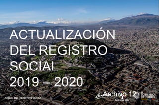 ACTUALIZACIÓN
DEL REGISTRO
SOCIAL
2019 – 2020
Archivo 12
 