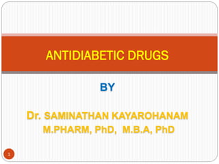 BY
Dr. SAMINATHAN KAYAROHANAM
M.PHARM, PhD, M.B.A, PhD
ANTIDIABETIC DRUGS
1
 